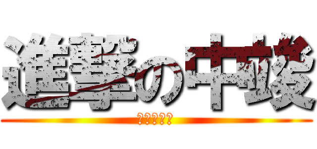 進撃の中竣 (進撃の中竣)