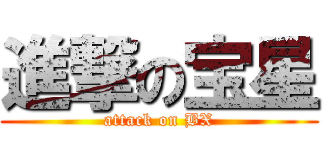 進撃の宝星 (attack on BX)
