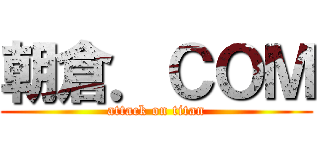 朝倉．ＣＯＭ (attack on titan)