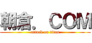 朝倉．ＣＯＭ (attack on titan)