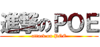 進撃のＰＯＥ (attack on POE)
