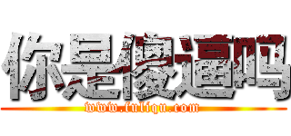 你是傻逼吗 (www.fuliqu.com)