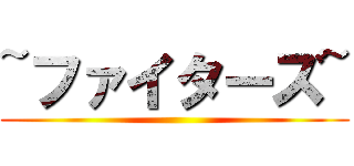 ~ファイターズ~ ()