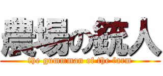 農場の銃人 (the gummman of the farm)