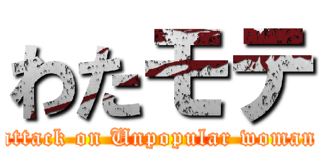 わたモテ (attack on Unpopular woman)