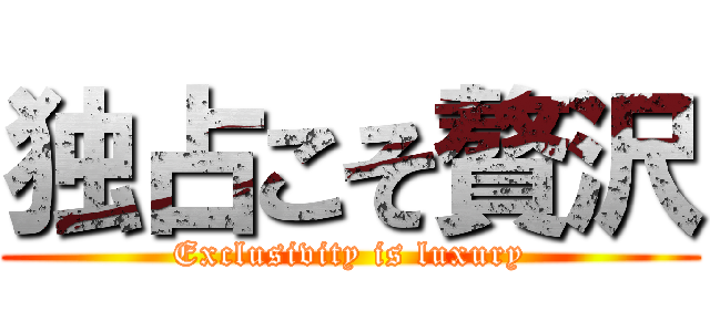 独占こそ贅沢 (Exclusivity is luxury)