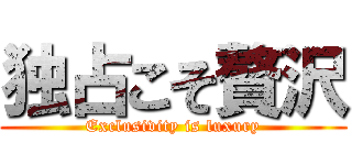 独占こそ贅沢 (Exclusivity is luxury)