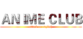 ＡＮＩＭＥ ＣＬＵＢ (attack on english)