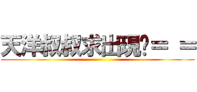 天洋叔叔求出現啊＝ ＝ ( )
