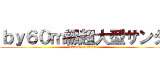 ｂｙ６０ｍ級超大型サンタ (attack on titan)