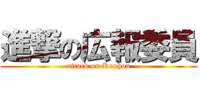 進撃の広報委員 (attack on Kouhou)