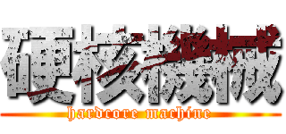 硬核機械 (hardcore machine)