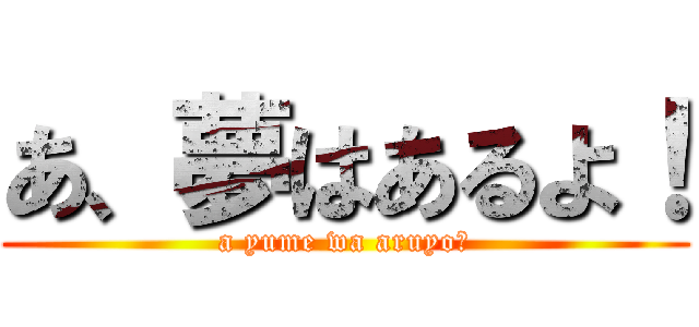 あ、夢はあるよ！ (a yume wa aruyo！)