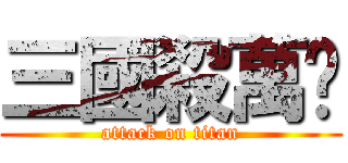 三國殺萬歲 (attack on titan)