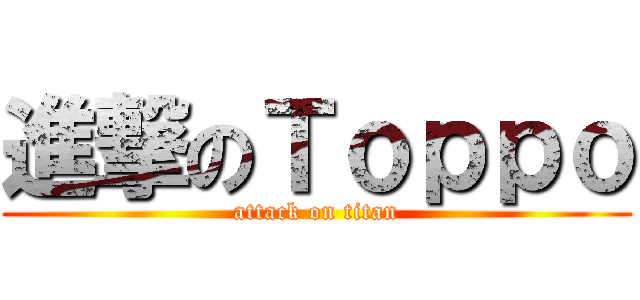 進撃のＴｏｐｐｏ (attack on titan)