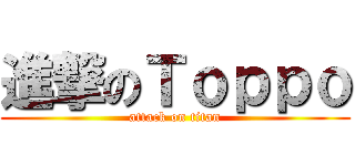 進撃のＴｏｐｐｏ (attack on titan)