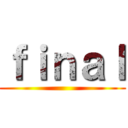 ｆｉｎａｌ ()