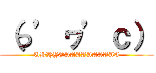 （っ’ヮ’ｃ） (UHHYOAAAAAAAAAA)