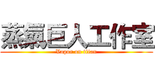 蒸氣巨人工作室 (Vapor on titan)