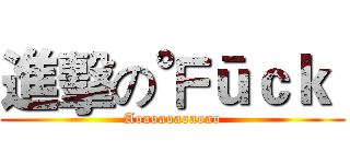 進擊の℉ūｃｋ  (Aoaoaoaoaoao)