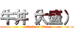 牛丼（大盛） (attack on titan)