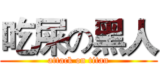 吃屎の黑人 (attack on titan)