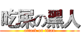 吃屎の黑人 (attack on titan)