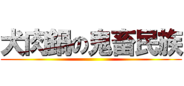 犬肉鍋の鬼畜民族 ()