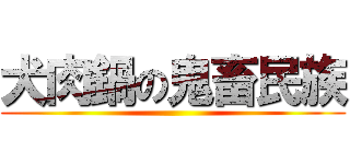 犬肉鍋の鬼畜民族 ()