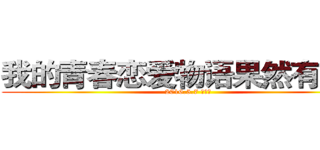 我的青春恋爱物语果然有问题 (2016.5.7 万永健)