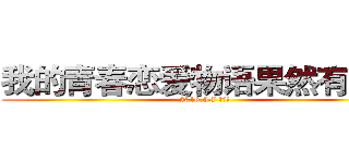 我的青春恋爱物语果然有问题 (2016.5.7 万永健)