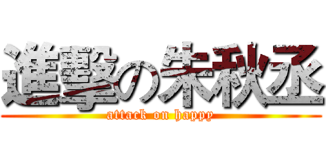 進擊の朱秋丞 (attack on happy)
