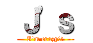 Ｊ\'ｓ (I\'m crazy!!)