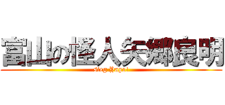 富山の怪人矢郷良明 (sieg Yago!)
