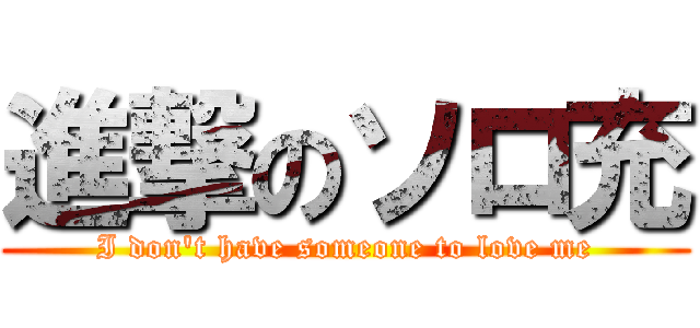 進撃のソロ充 (I don\'t have someone to love me)