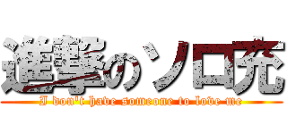 進撃のソロ充 (I don\'t have someone to love me)