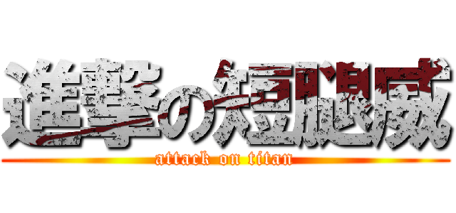進撃の短腿威 (attack on titan)