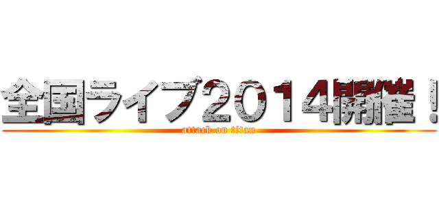 全国ライブ２０１４開催！ (attack on titan)