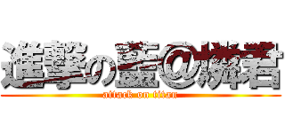 進撃の藍＠燐君 (attack on titan)