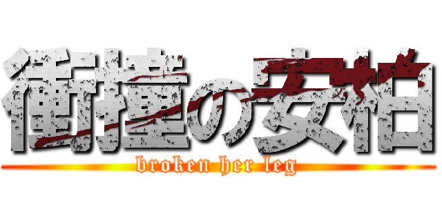 衝撞の安柏 (broken her leg)
