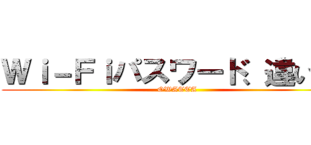 Ｗｉ－Ｆｉパスワード、違います (OWATTA)
