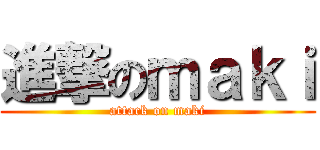 進撃のｍａｋｉ (attack on maki)