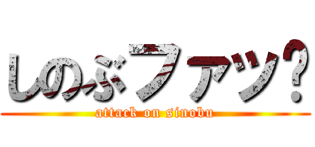 しのぶファッㇰ (attack on sinobu)