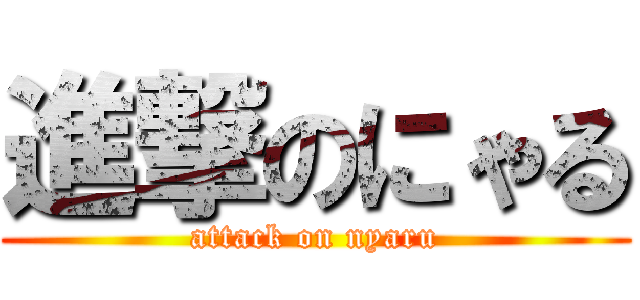 進撃のにゃる (attack on nyaru)