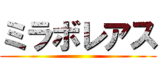 ミラボレアス ()