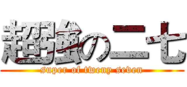 超強の二七 (super of tweny seven)