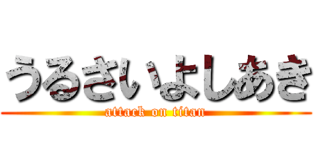 うるさいよしあき (attack on titan)