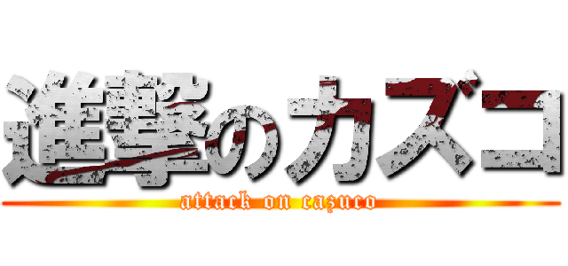 進撃のカズコ (attack on cazuco)