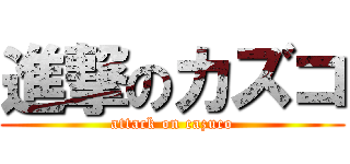 進撃のカズコ (attack on cazuco)