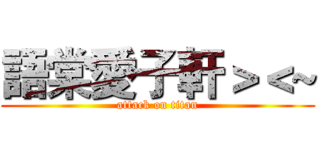 語棠愛子軒＞＜~ (attack on titan)